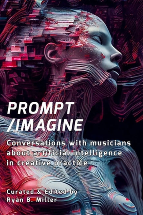 Prompt/Imagine: Conversations with musicians about artificial intelligence in creative practice by Ryan B. Miller