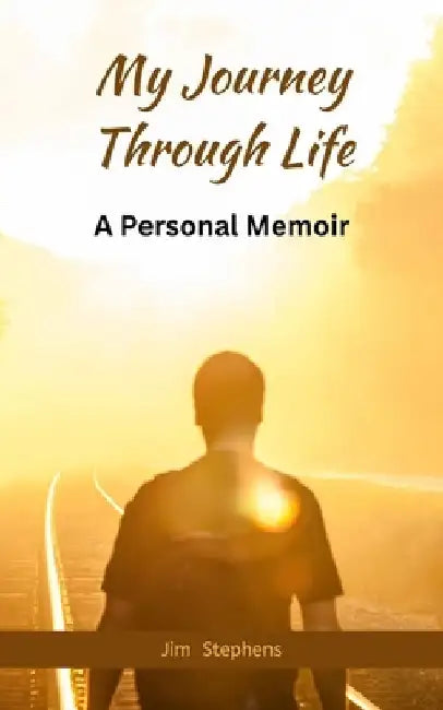 My Journey Through Life: A Personal Memoir by Jim Stephens
