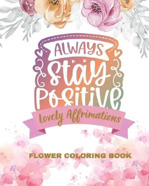 Lovely Affirmations and Flowers Coloring Book: Color Inspirational Adult and Teen Coloring Book Mindfulness, Positivity by Jolly Bern