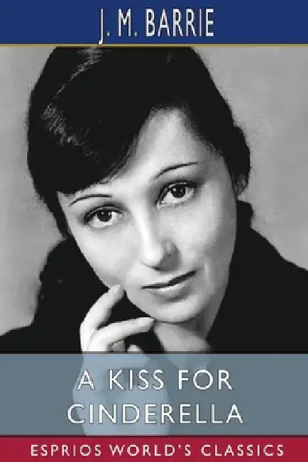 A Kiss for Cinderella (Esprios Classics) by James Matthew Barrie