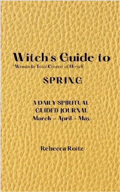 Witch's Guide to Spring: Woman In Total Control of Herself - A Daily Spiritual Guided Journal by Roitz, Rebecca