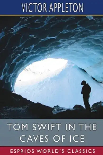 Tom Swift in the Caves of Ice (Esprios Classics): or, the Wreck of the Airship by Victor Appleton