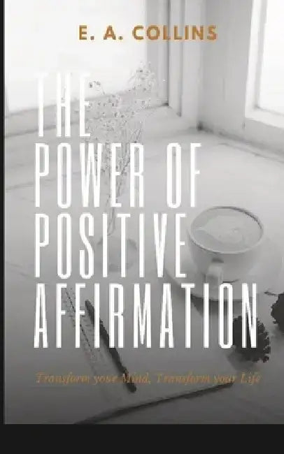 The Power of Positive Affirmations by E. A. Collins