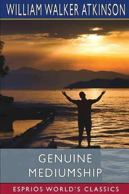 Genuine Mediumship (Esprios Classics): or, The Invisible Powers by William Walker Atkinson