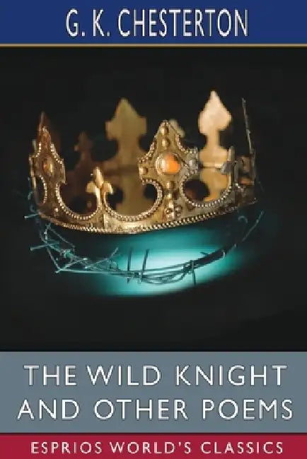 The Wild Knight and Other Poems (Esprios Classics) by G. K. Chesterton