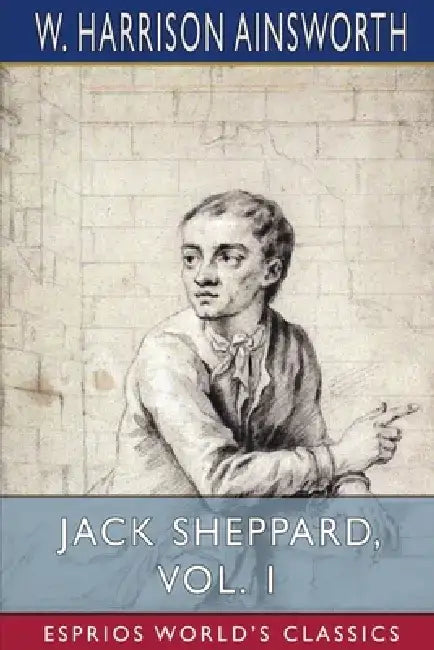 Jack Sheppard, Vol. 1 (Esprios Classics): A Romance by W. Harrison Ainsworth