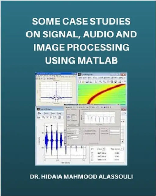 Some Case Studies on Signal, Audio and Image Processing Using Matlab by Hidaia Mahmood Alassouli