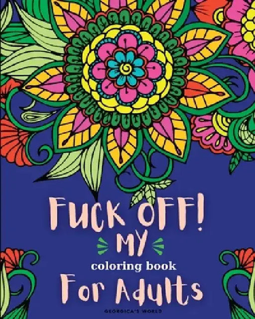 Fuck Off! My Coloring Book for Adults: Relaxation and Stress Relieving Coloring Pages for Women and Men by Yunaizar88