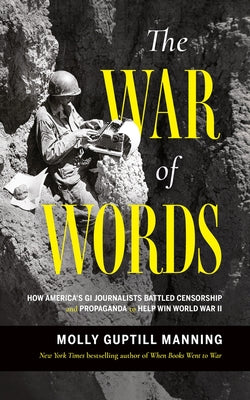 The War of Words: How America's GI Journalists Battled Censorship and Propaganda to Help Win World War II by Molly Guptill Manning