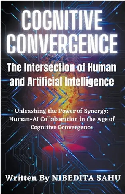 Cognitive Convergence: The Intersection of Human and Artificial Intelligence by Nibedita Sahu