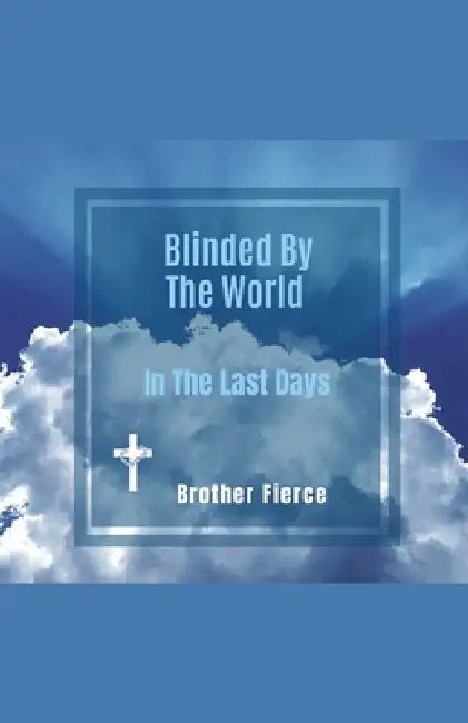 Blinded By The World In The Last Days by Brother Fierce