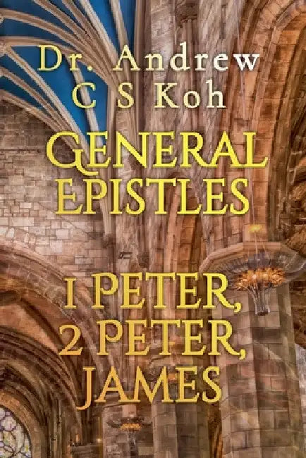 General Epistles: 1 Peter, 2 Peter, James by Andrew C. S. Koh