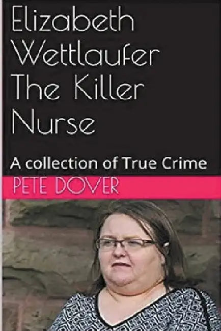 Elizabeth Wettlaufer The Killer Nurse by Pete Dover