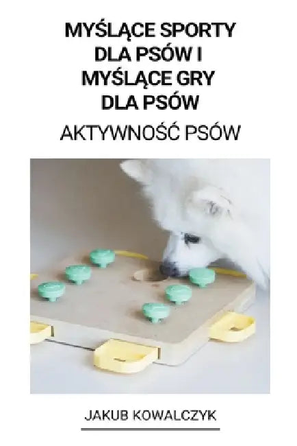 Myślące Sporty dla Psów i Myślące gry dla Psów (Aktywnośc Psów) by Jakub Kowalczyk
