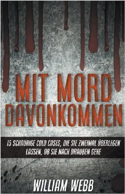 Mit Mord Davonkommen: 15 Schaurige Cold Cases, Die Sie Zweimal Überlegen Lassen, Ob Sie Nach Draußen Gehen by William Webb