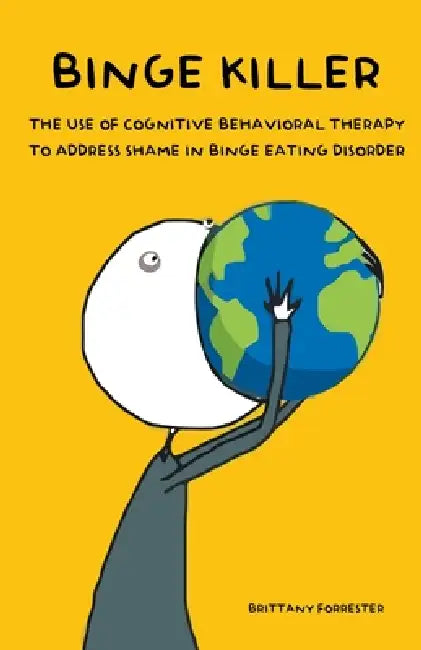 Binge Killer The Use of Cognitive Behavioral Therapy to Address Shame in Binge Eating Disorder by Brittany Forrester