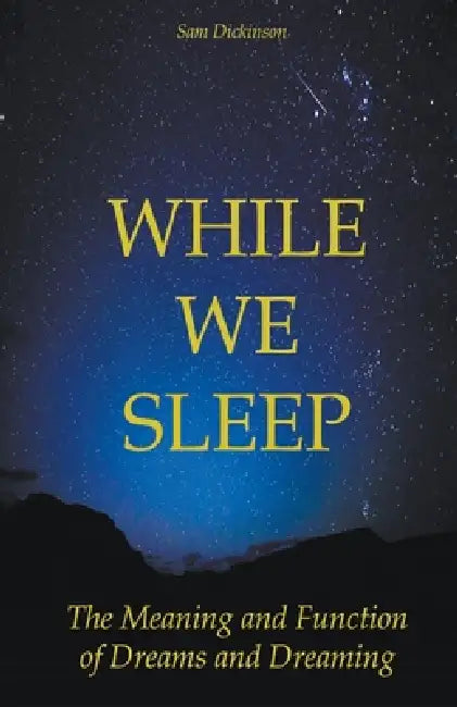 While we Sleep The Meaning and Function of Dreams and Dreaming by Sam Dickinson