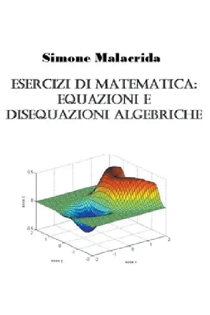 Esercizi di matematica: equazioni e disequazioni algebriche by Simone Malacrida