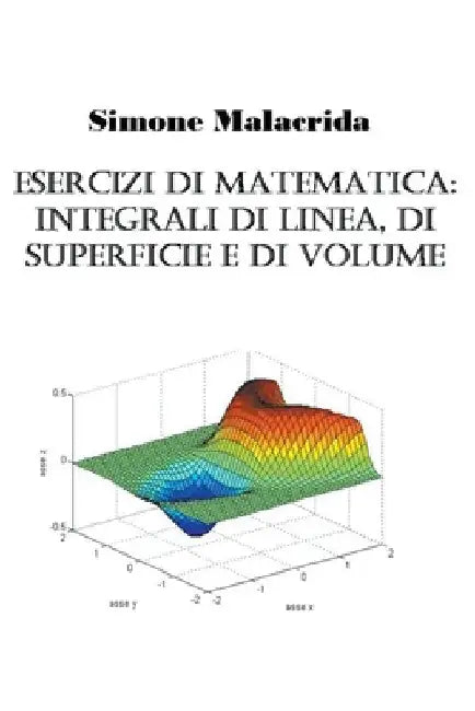 Esercizi di matematica: integrali di linea, di superficie e di volume by Simone Malacrida