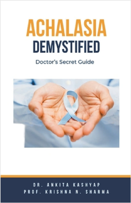 Achalasia Demystified: Doctor's Secret Guide by Ankita Kashyap, Prof Krishna N. Sharma