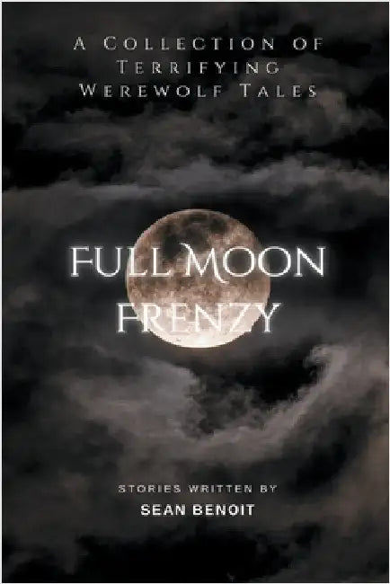 Full Moon Frenzy: A Collection of Terrifying Werewolf Tales by Sean Benoit