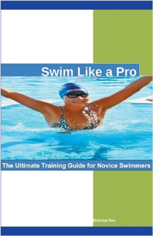 Swim Like a Pro: The Ultimate Training Guide for Novice Swimmers. by Nicholas Roy