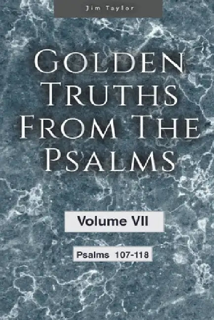 Golden Truths from the Psalms - Volume VII - Psalms 107-118 by Jim Taylor