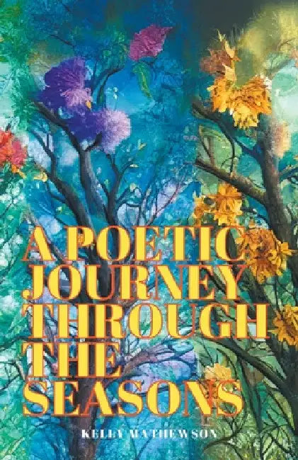 A Poetic Journey Through the Seasons by Kelly Mathewson