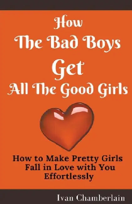 How the Bad Boys Get All the Good Girls by Ivan Chamberlain