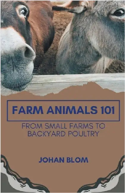 Farm Animals 101: From Small Farms To Backyard Poultry by Blom, Johan