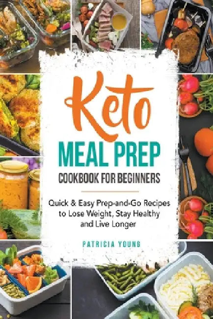Keto Meal Prep Cookbook for Beginners: Quick & Easy Prep-and-Go Recipes to Lose Weight, Stay Healthy and Live Longer by Patricia Young