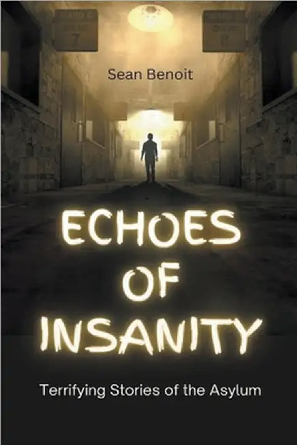Echoes of Insanity: Terrifying Stories of the Asylum by Benoit, Sean