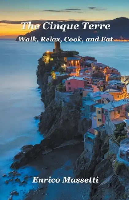 The Cinque Terre Walk, Relax, Cook, and Eat by Enrico Massetti