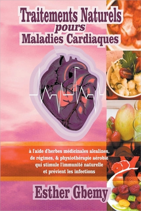 Traitements Naturels pours Maladies Cardiaques: à l'aide d'herbes médicinales alcalines, de régimes, & physiothérapie aérobie qui stimule l'immunité n by Esther Gbemy