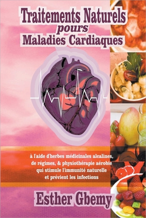 Traitements Naturels pours Maladies Cardiaques: à l'aide d'herbes médicinales alcalines, de régimes, & physiothérapie aérobie qui stimule l'immunité n by Esther Gbemy