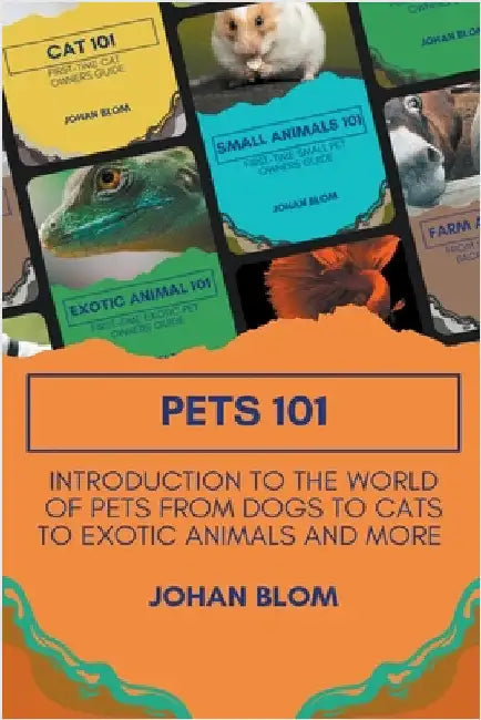 Pets 101: Introduction to the World of Pets from Dogs to Cats to Exotic Animals and More by Johan Blom