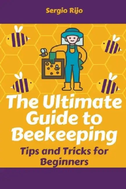 The Ultimate Guide to Beekeeping: Tips and Tricks for Beginners by Sergio Rijo