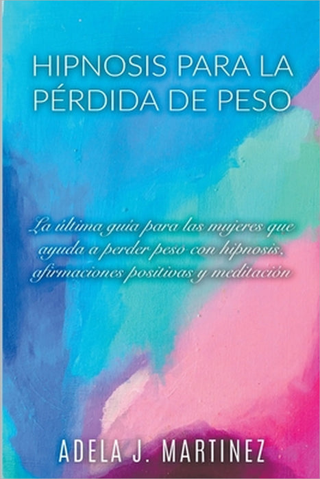 Hipnosis para la Pérdida de Peso: La Última Guía para las Mujeres que Ayuda a Perder Peso con Hipnosis, Afirmaciones Positivas y Meditaciól by Adela J. Martinez