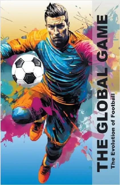 The Global Game - The Evolution Of Football by Pa Books