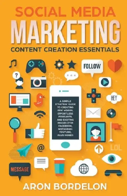 Social Media Marketing Content Creation Essentials: A Simple Strategy Guide To Creating Epic Videos, Effortless Podcasts, and Exciting Images (For Fac by Aron Bordelon