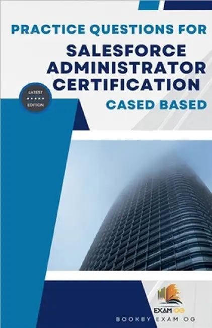 Practice Questions For Salesforce Administrator Certification Cased Based - Latest Edition by Og, Exam
