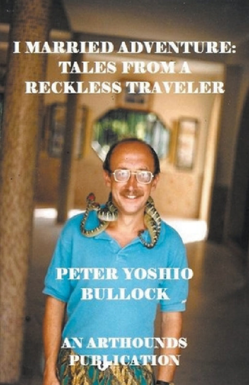 I Married Adventure: Tales From a Reckless Traveler by Peter Yoshio Bullock