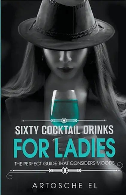 Sixty Cocktail Drinks For Ladies: The Perfect Guide That Considers Moods by El, Artosche