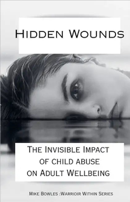 Hidden Wounds: The Invisible Impact of Childhood Abuse on Adult Well-Being by Mike Bowles