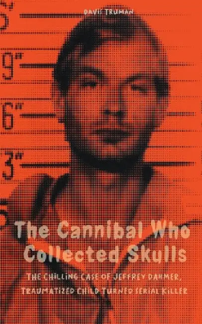 The Cannibal Who Collected Skulls The Chilling Case of Jeffrey Dahmer, Traumatized Child Turned Serial Killer by Davis Truman