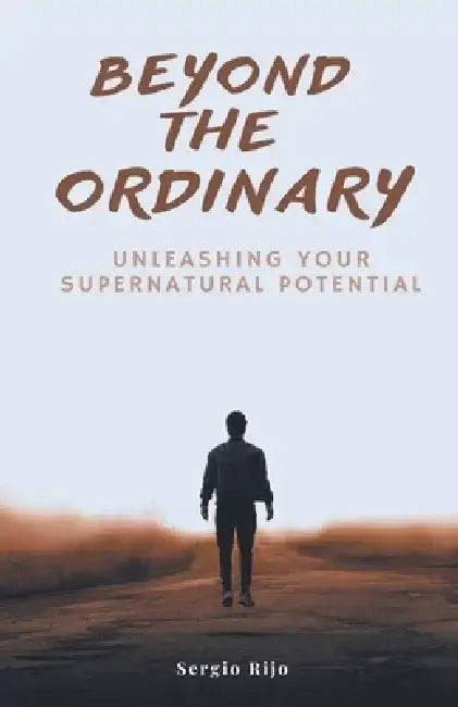 Beyond the Ordinary: Unleashing Your Supernatural Potential by Sergio Rijo