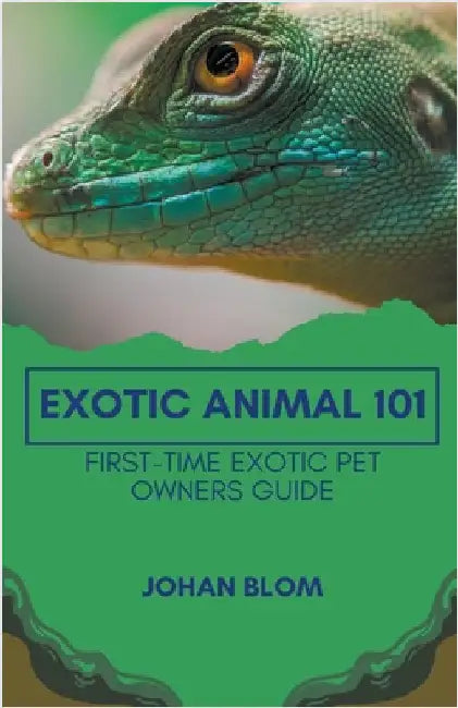 Exotic Animal 101: First-Time Exotic Pet Owners Guide by Johan Blom