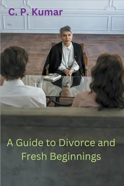 A Guide to Divorce and Fresh Beginnings by C. P. Kumar