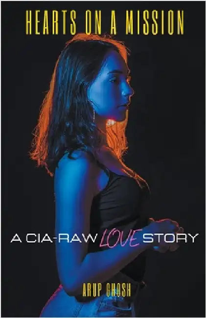 Hearts on a Mission: A CIA-RAW Love Story by Arup Ghosh