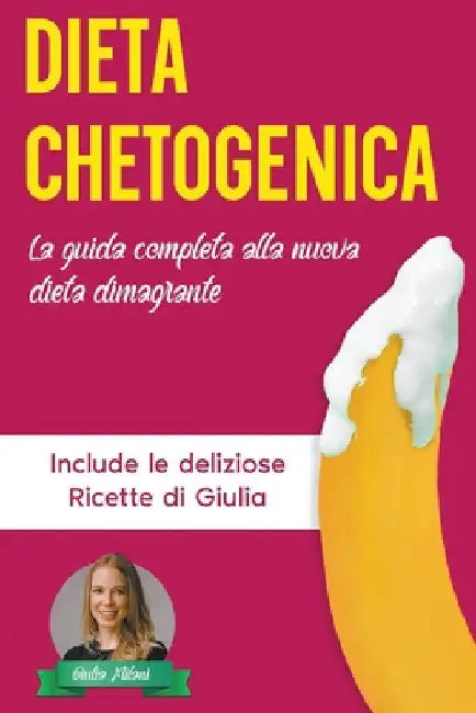 Dieta Chetogenica: La Guida Completa alla Nuova Dieta Dimagrante - Include le Deliziose Ricette di Giulia by Giulia Milani